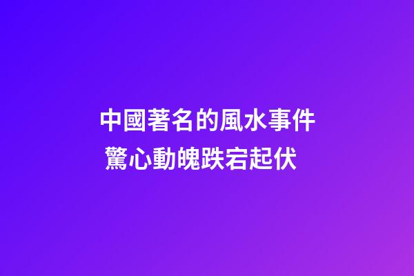 中國著名的風水事件 驚心動魄跌宕起伏